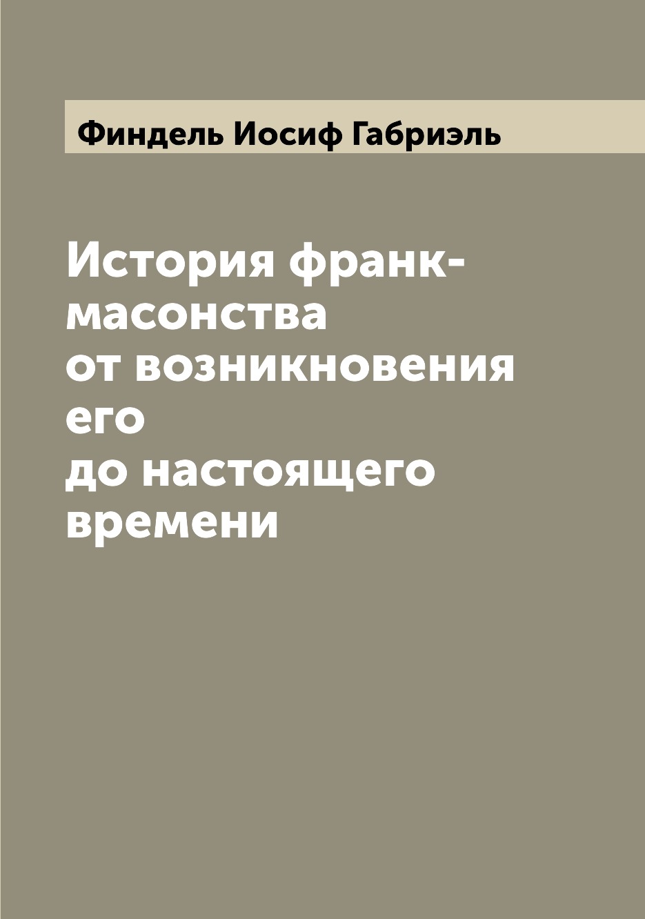 

История франк-масонства от возникновения его до настоящего времени