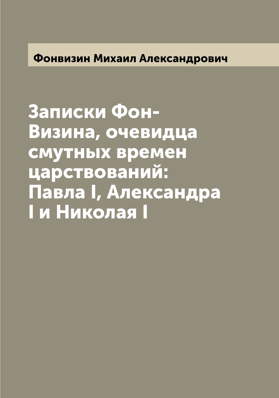 

Книга Записки Фон-Визина, очевидца смутных времен царствований: Павла I, Александра I и...
