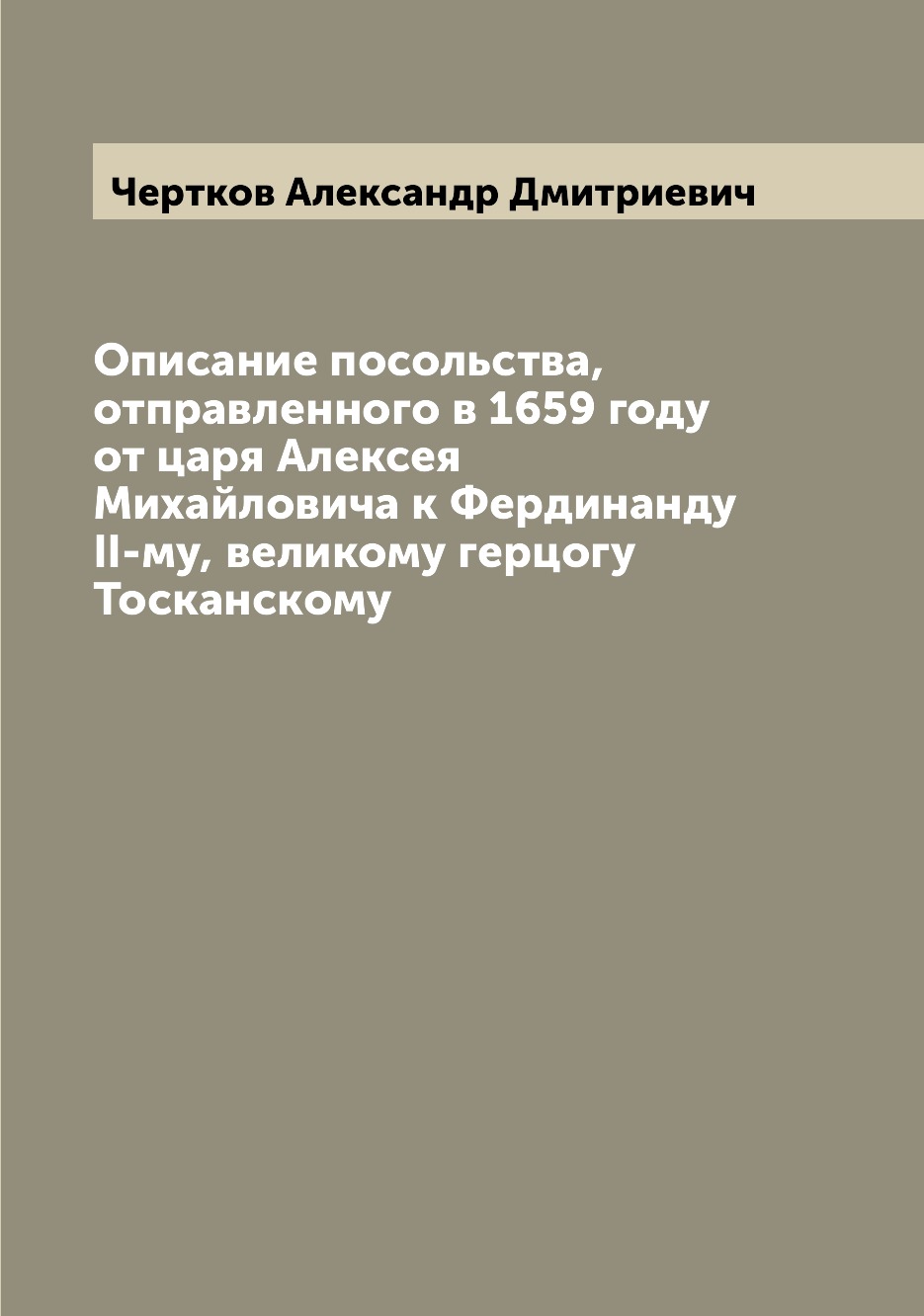 

Описание посольства, отправленного в 1659 году от царя Алексея Михайловича к Ферд...