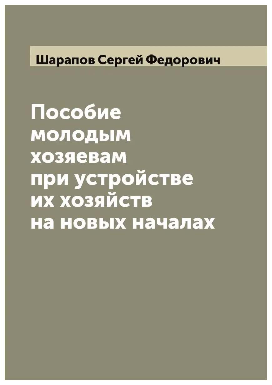 

Пособие молодым хозяевам при устройстве их хозяйств на новых началах