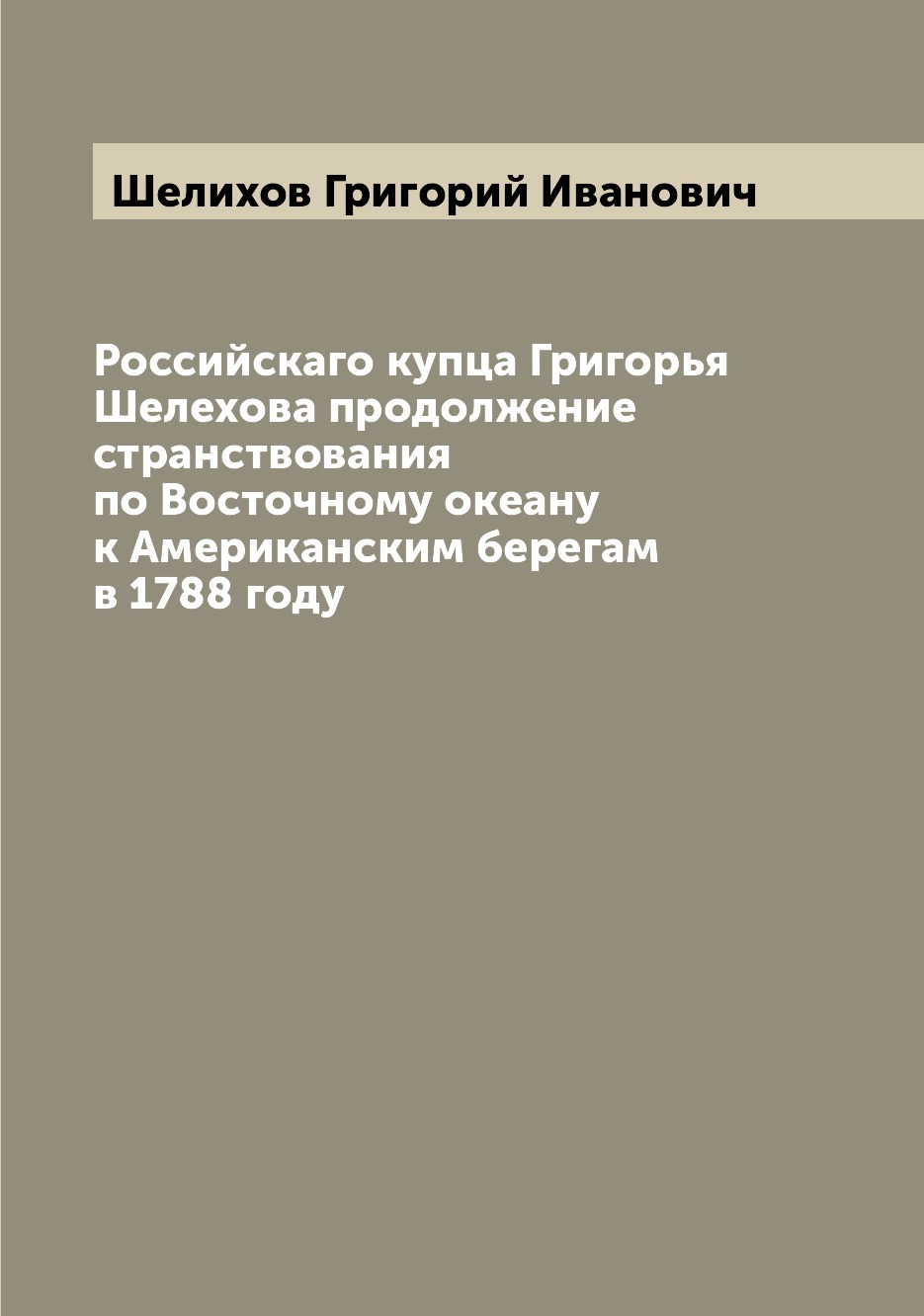 

Российскаго купца Григорья Шелехова продолжение странствования по Восточному океа...
