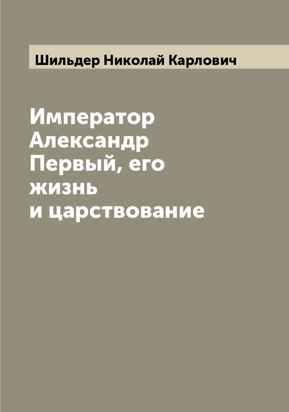 

Император Александр Первый, его жизнь и царствование