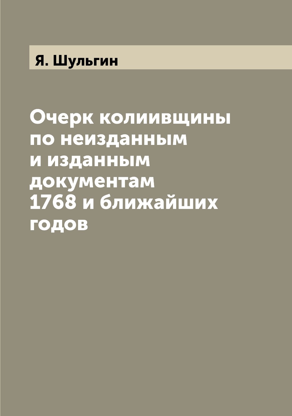 

Очерк колиивщины по неизданным и изданным документам 1768 и ближайших годов