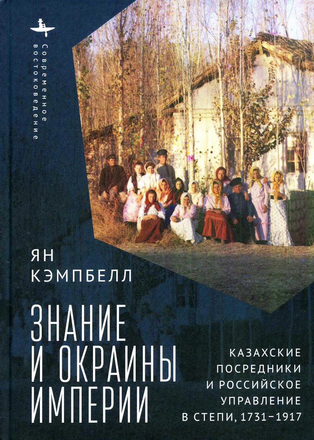 

Знание и окраины империи. Казахские посредники и российское управление в степи. 1...