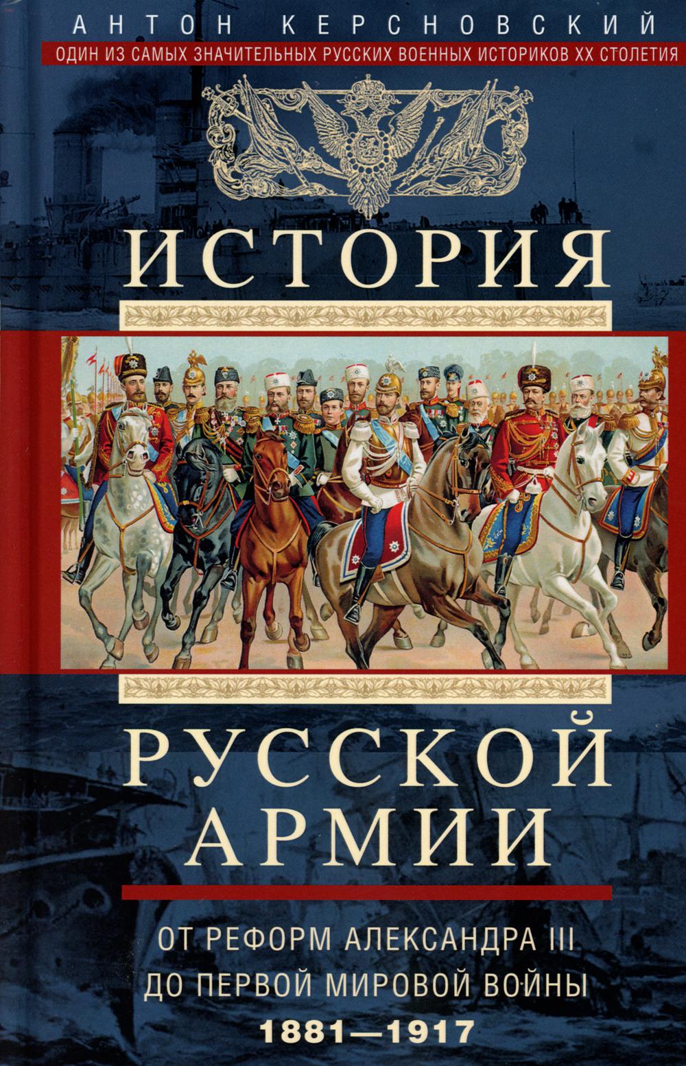 

История русской армии. От реформ Александра III до Первой мировой войны. 1881-1917