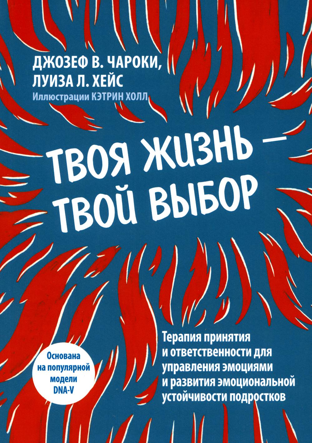 

Твоя жизнь - твой выбор. Терапия принятия и ответственности для управления эмоция...