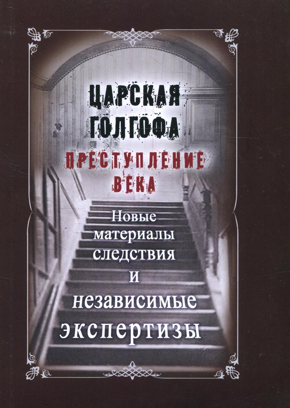 фото Царская голгофа. преступление века. новые материалы следствия и независимые экспертизы русский издательский центр им.святого василия великого