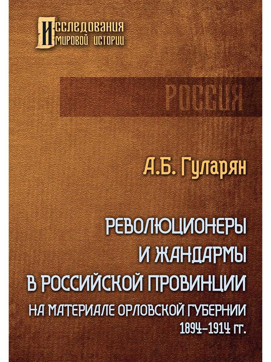 Революционеры и жандармы в российской провинции. На материале Орловской губернии 1894-1914 100029276648