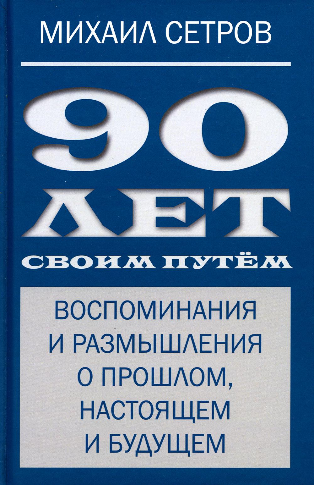 

90 лет своим путем. Воспоминая и размышления о прошлом, настоящем и будущем