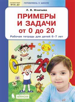 

Игнатьева. Примеры и задачи от 0 до 20 . Р/т. Для детей 6-7 лет. (Бином). (ФГОС).