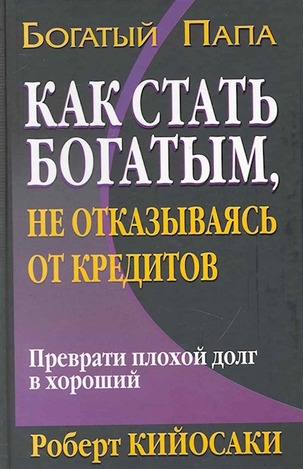

Как стать богатым, не отказываясь от кредитов. Кийосаки Р.