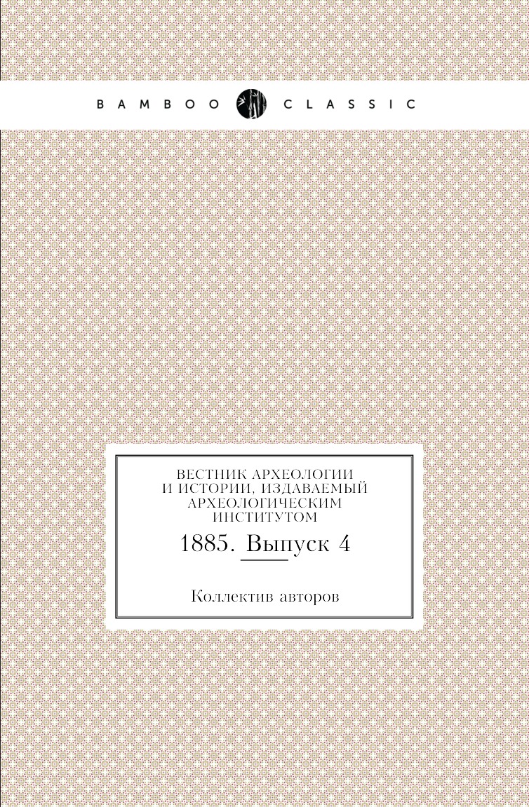 

Книга Вестник археологии и истории, издаваемый Археологическим институтом. 1885. Выпуск 4