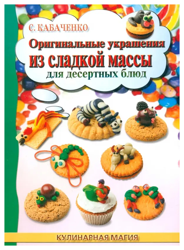 

Книга Оригинальные украшения из сладкой массы для десертов Кабаченко С.Б.