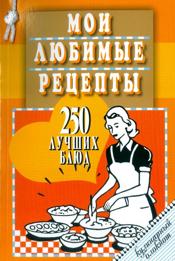 

Мои любимые рецепты. 250 лучших блюд