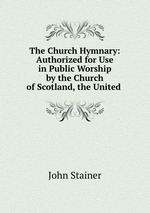 

The Church Hymnary: Authorized for Use in Public Worship by the Church of Scotland, the Un