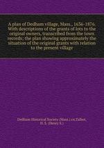 

A plan of Dedham village Mass. 1636-1876.