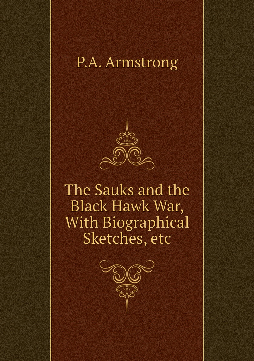 

The Sauks and the Black Hawk War, With Biographical Sketches, etc