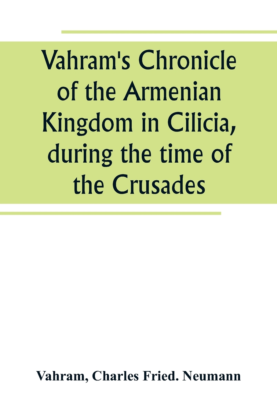 

Vahram's Chronicle of the Armenian Kingdom in Cilicia, during the time of the Crusades