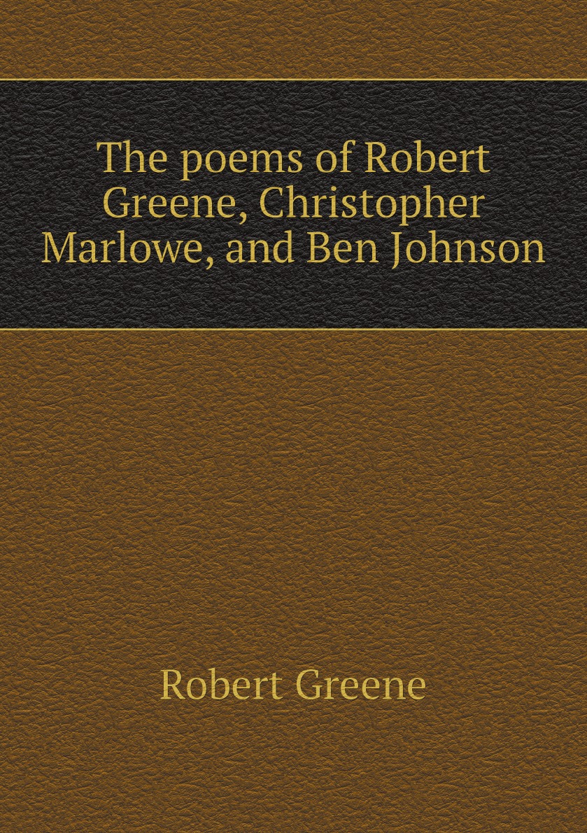 

The poems of Robert Greene, Christopher Marlowe, and Ben Johnson