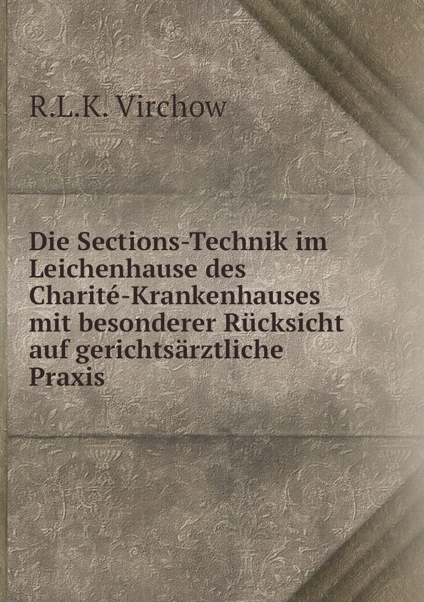 

Die Sections-Technik im Leichenhause des Charite-Krankenhauses mit besonderer Rucksicht