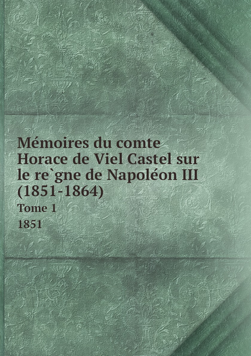 

Memoires du comte Horace de Viel Castel sur le regne de Napoleon III (1851-1864)