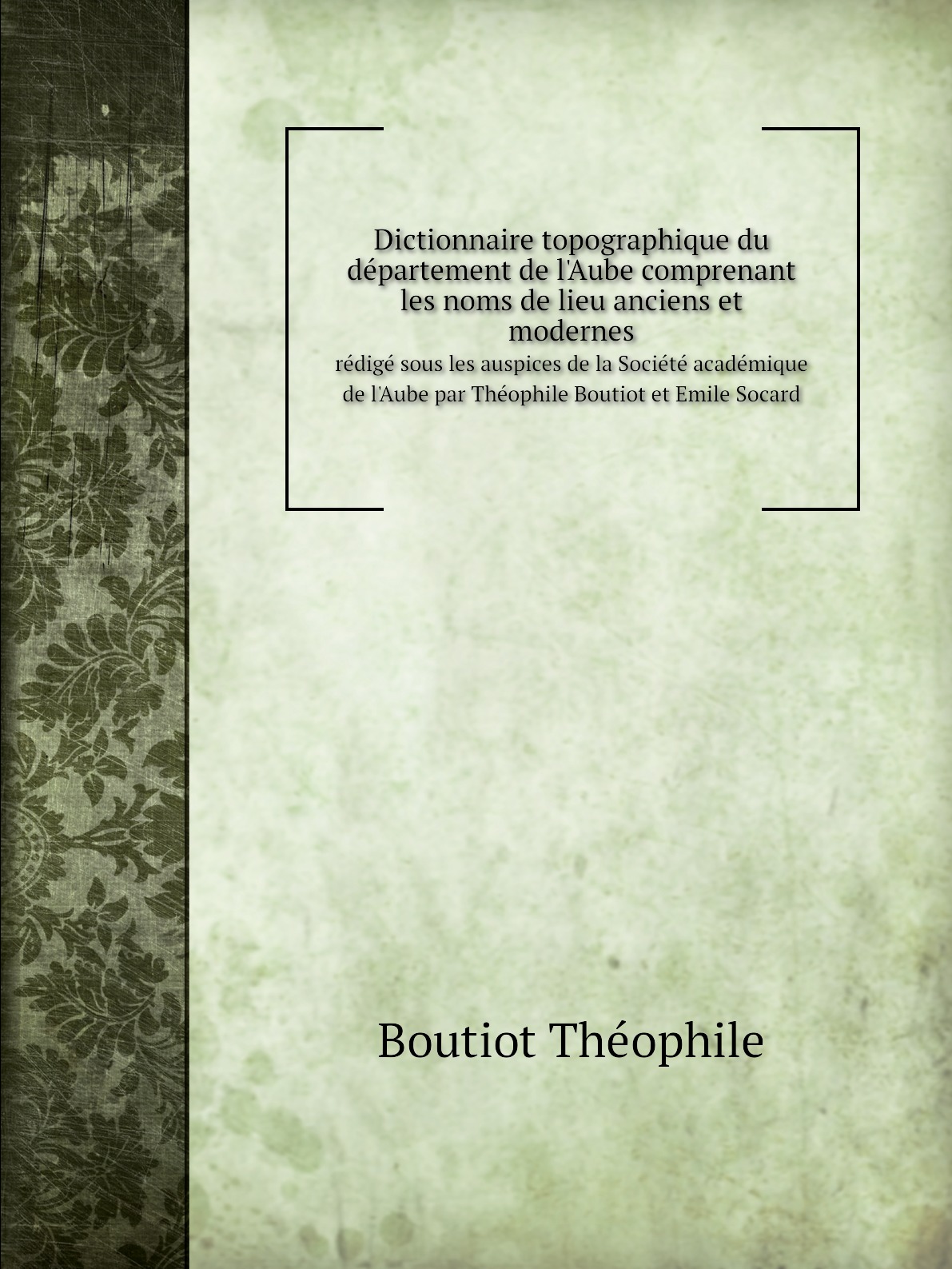 

Dictionnaire topographique du departement de l'Aube comprenant les noms de lieu anciens