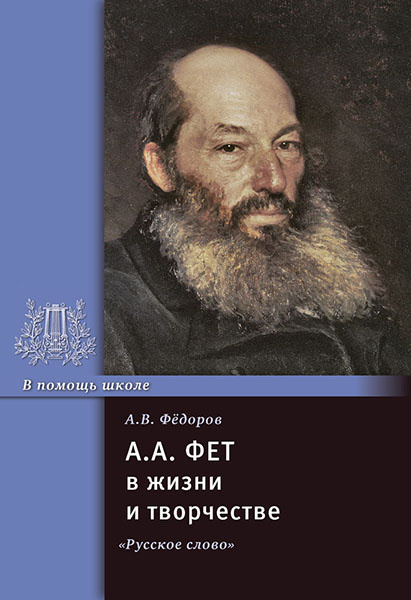 

Фёдоров А.В. А.А. Фет в жизни и творчестве. Серия «В помощь школе»