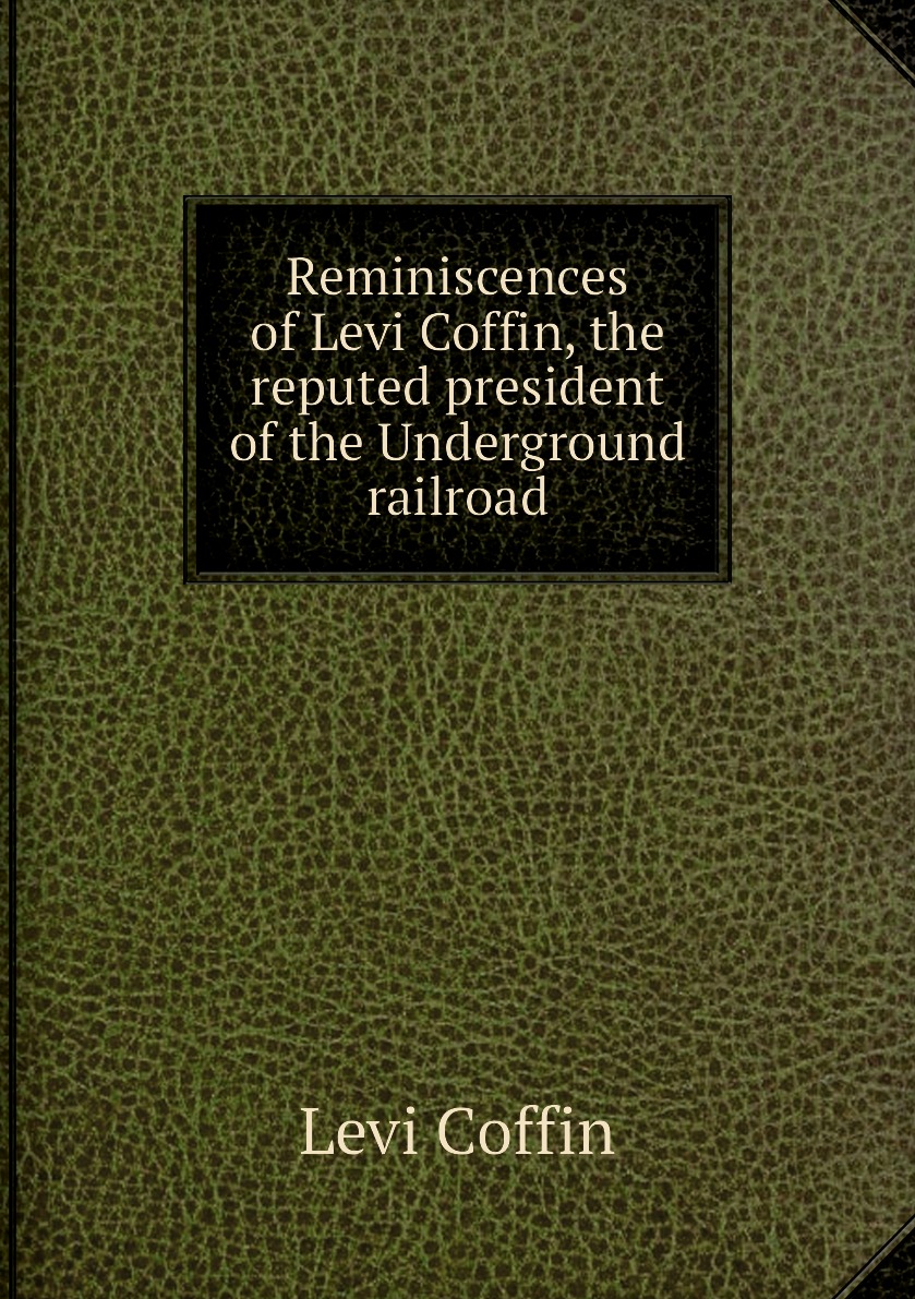 

Reminiscences of Levi Coffin, the reputed president of the Underground railroad