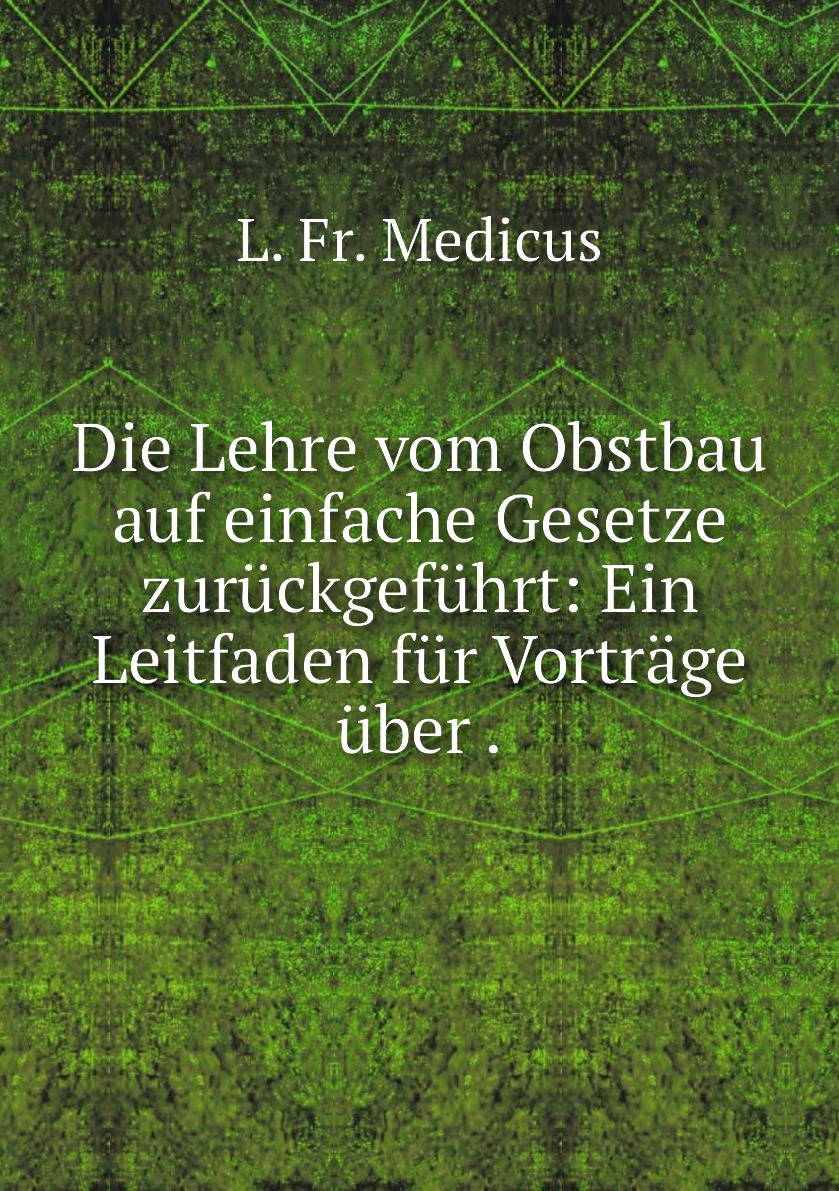 

Die Lehre vom Obstbau auf einfache Gesetze zuruckgefuhrt:Ein Leitfaden fur Vortrage uber