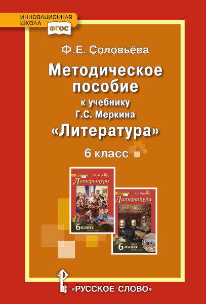 

Соловьева Ф.Е. Методическое пособие к учебнику Г.С. Меркина «Литература». 6 класс.
