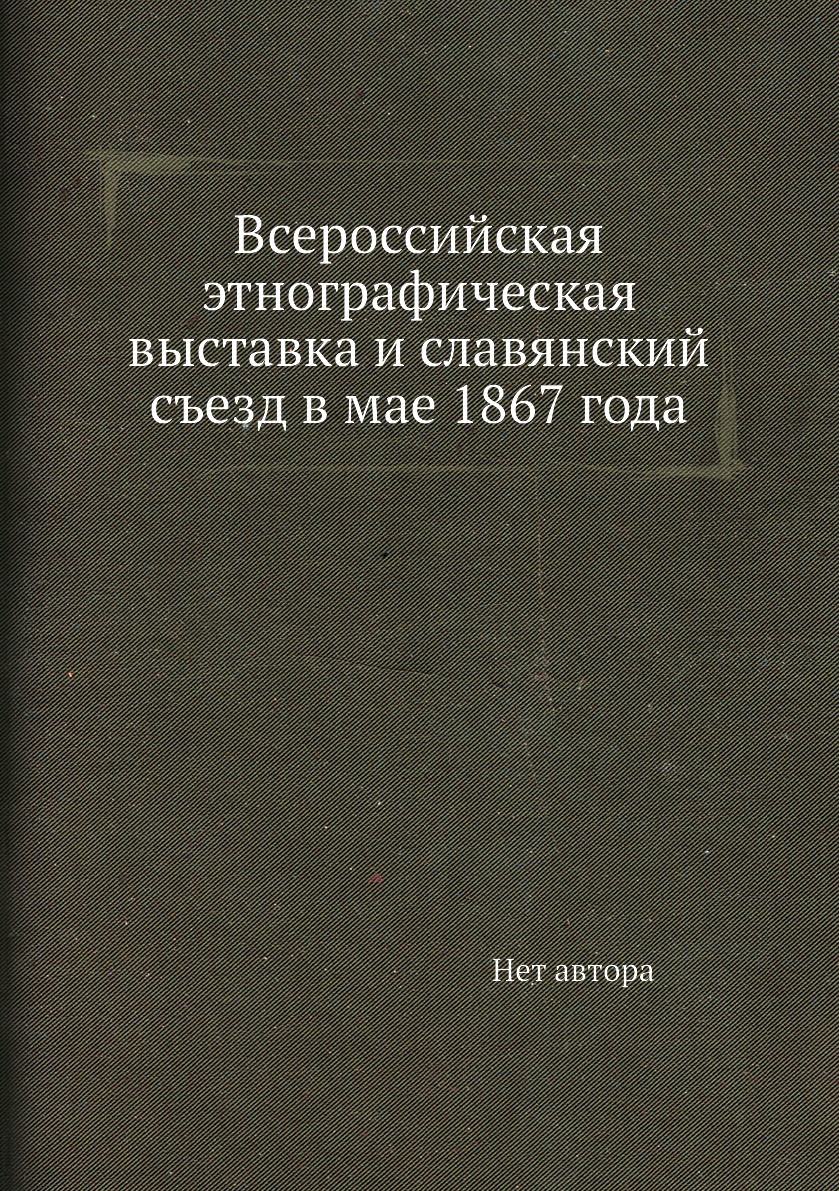 

Всероссийская этнографическая выставка и славянский съезд в мае 1867 года