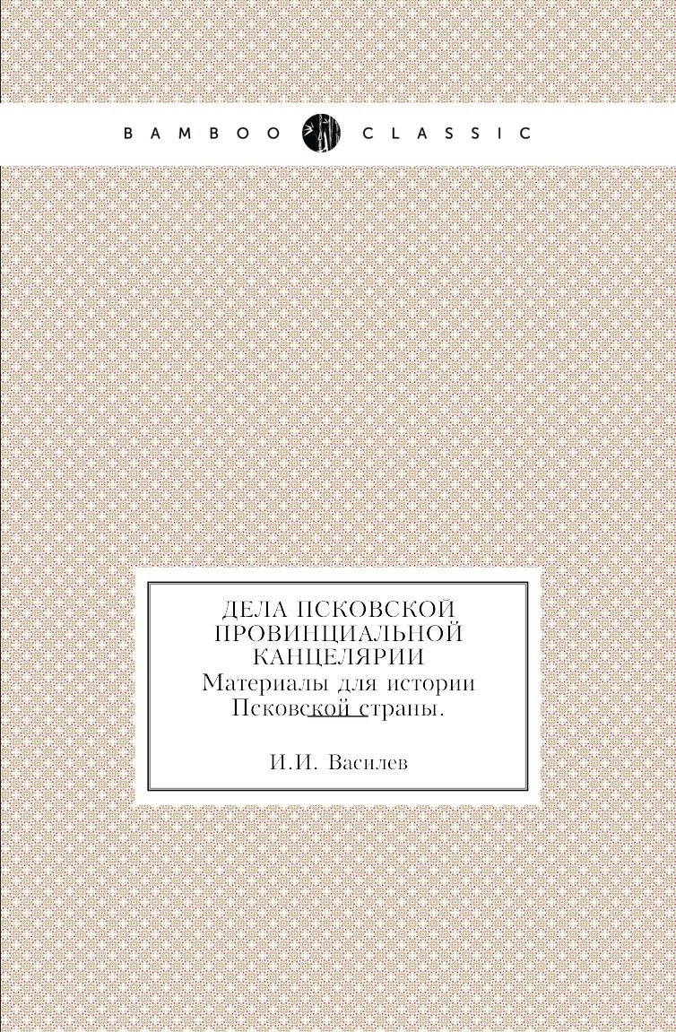 

Книга Дела Псковской провинциальной канцелярии. Материалы для истории Псковской страны.