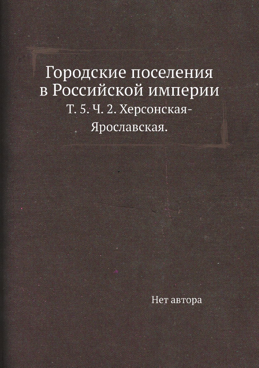 фото Книга городские поселения в российской империи. т. 5. ч. 2. херсонская-ярославская. нобель пресс