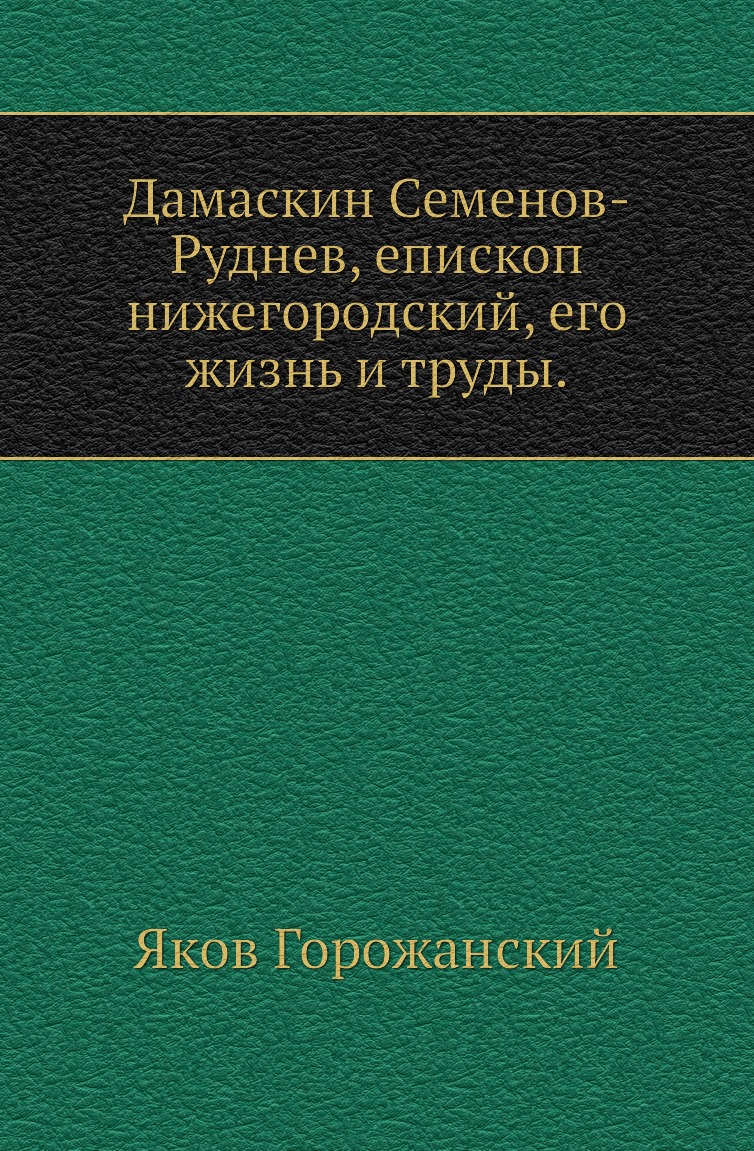 

Книга Дамаскин Семенов-Руднев, епископ нижегородский, его жизнь и труды.