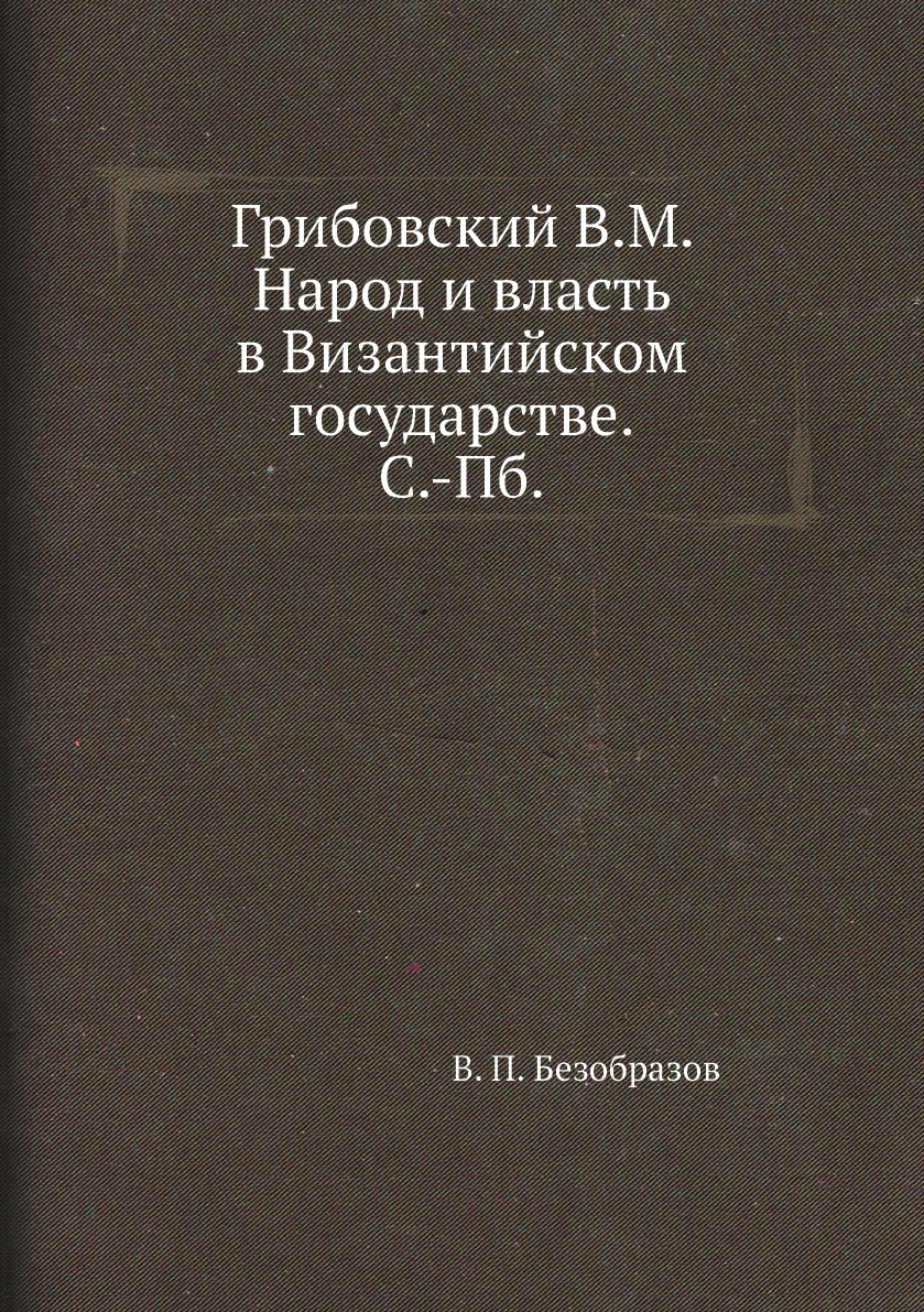 

Грибовский В. М. Народ и власть в Византийском государствЕ. С.-Пб.