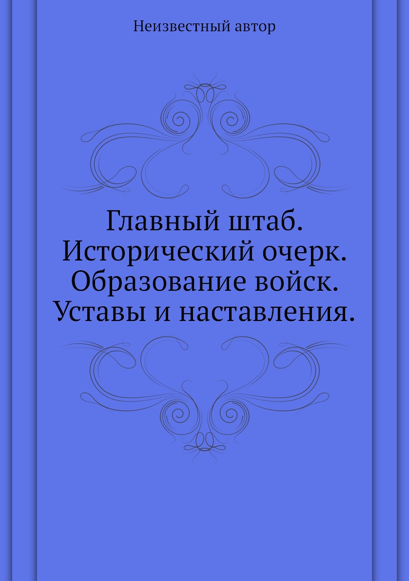 

Книга Главный штаб. Исторический очерк. Образование войск. Уставы и наставления.