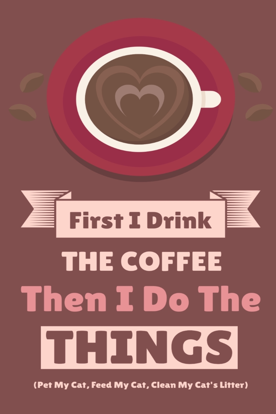 

First I Drink The Coffee Then I Do The Things