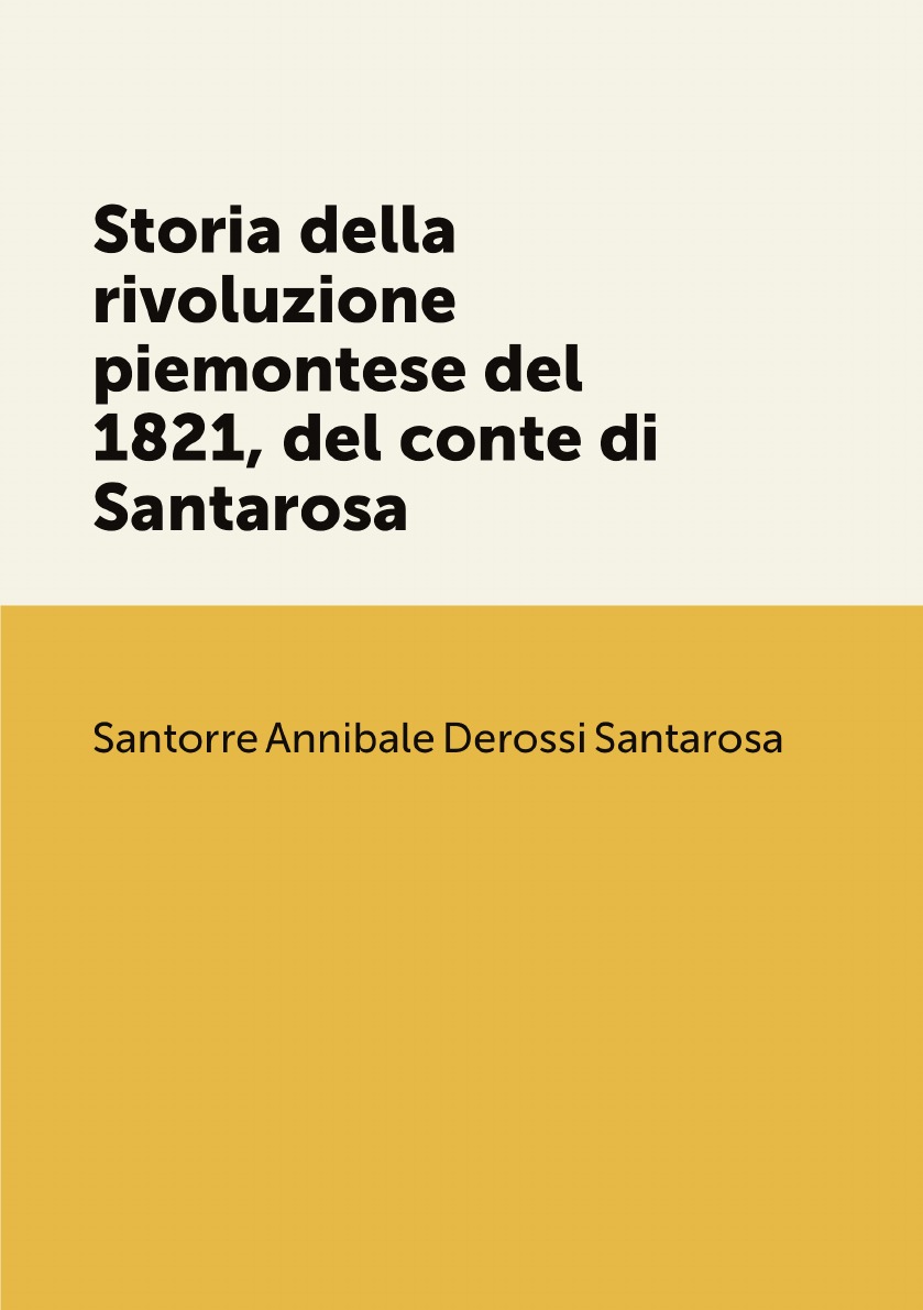 

Storia della rivoluzione piemontese del 1821, del conte di Santarosa