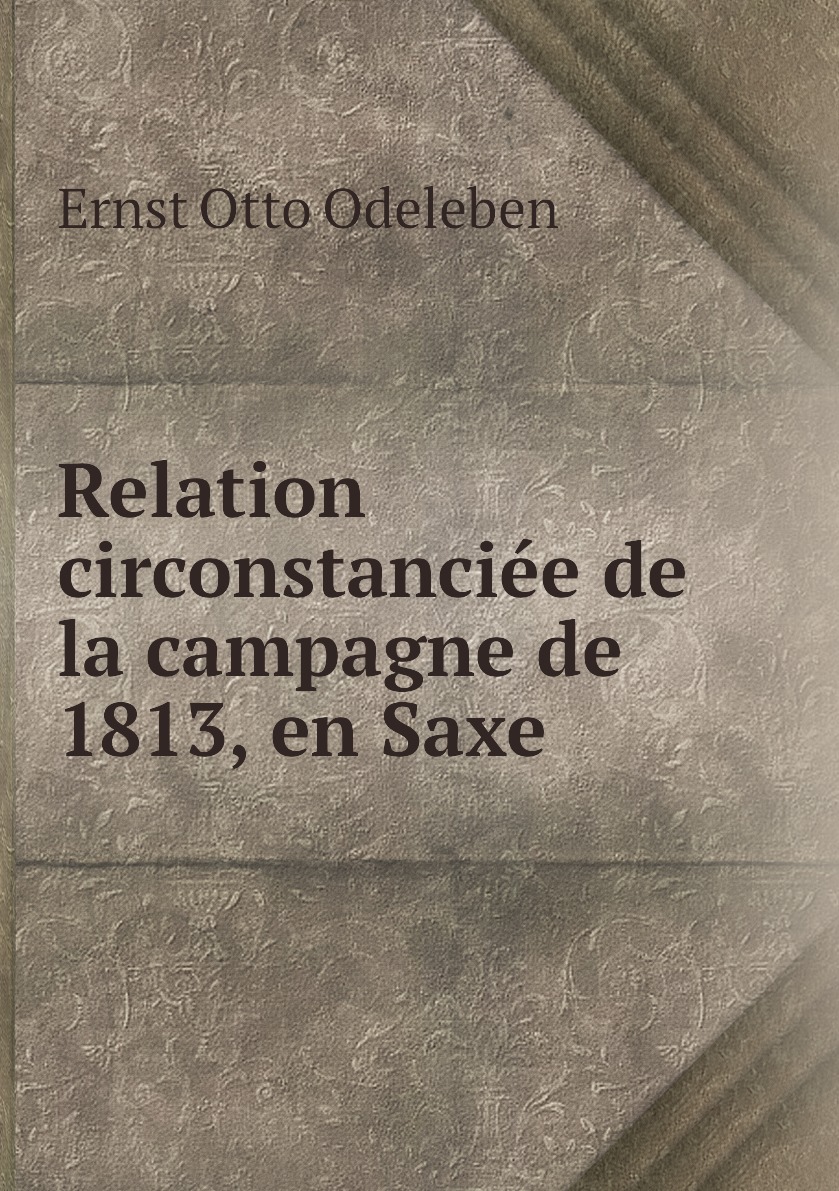 

Relation circonstanciee de la campagne de 1813, en Saxe