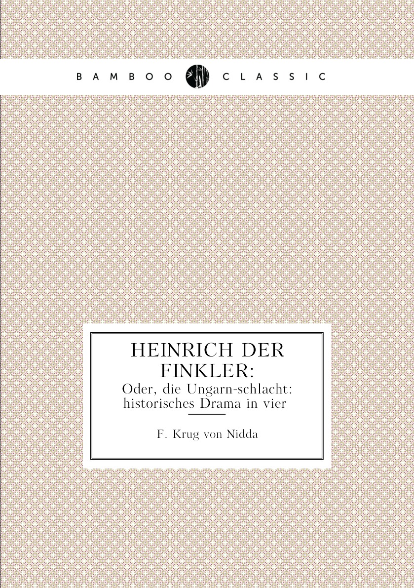 

Heinrich der Finkler: Oder, die Ungarn-schlacht: historisches Drama in vier .