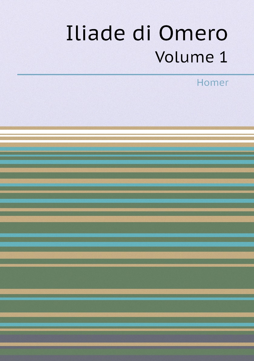 

Iliade di Omero: Volume 1