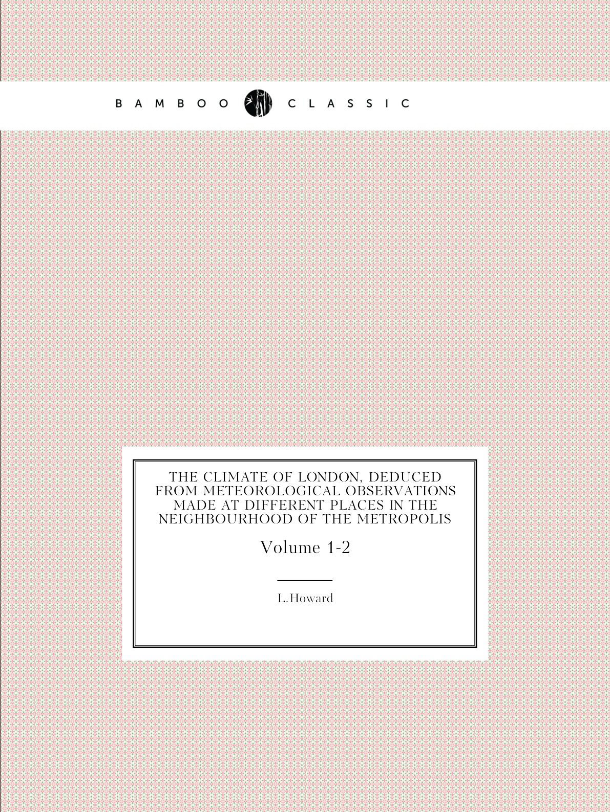 

The climate of London, deduced from meteorological observations made at different places