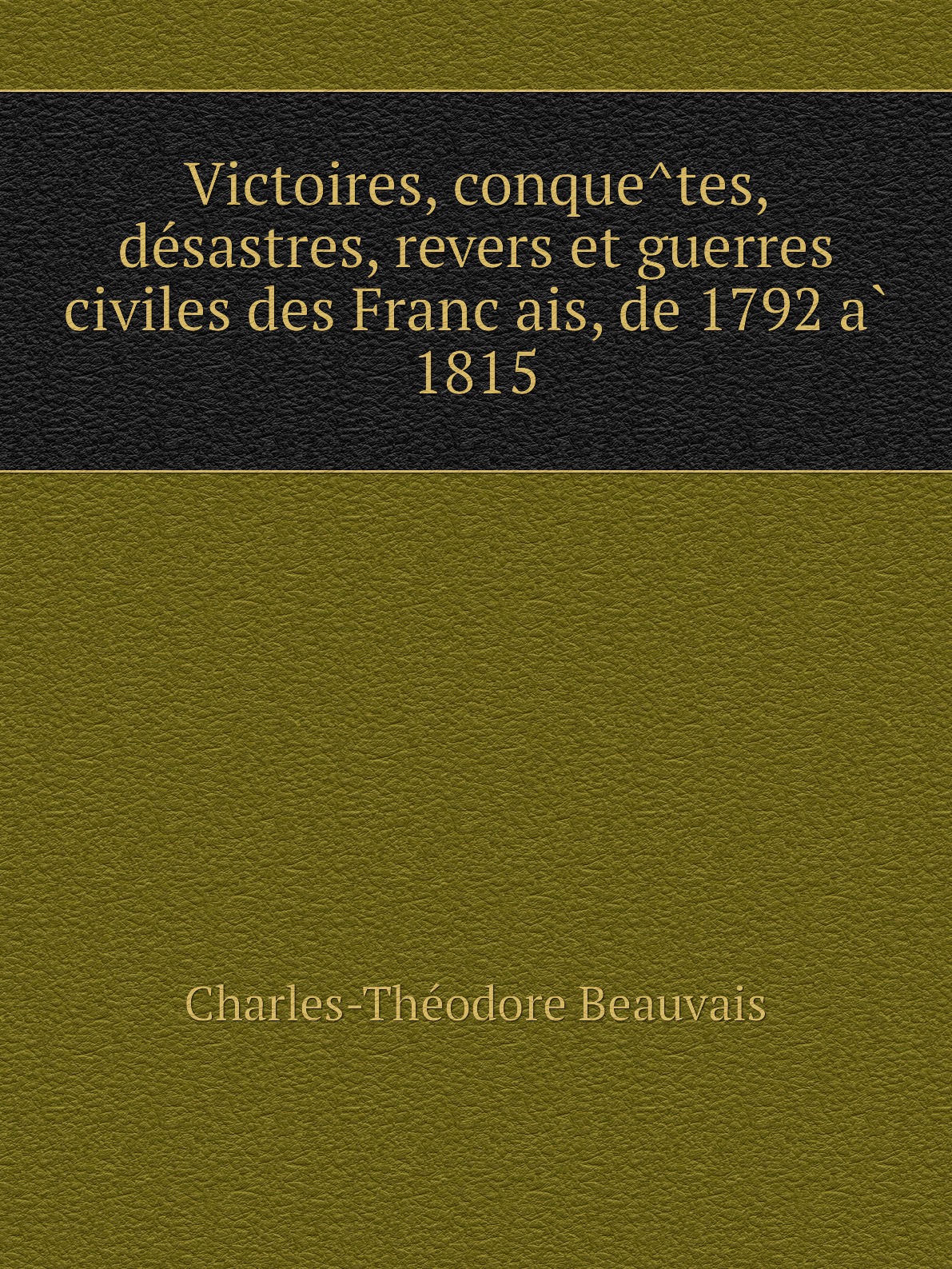 

Victoires,conquetes,desastres,revers et guerres civiles des Francais,de 1792 a 1815