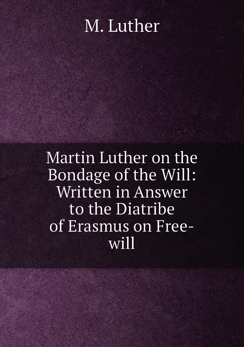 

Martin Luther on the Bondage of the Will:Written in Answer to the Diatribe of Erasmus