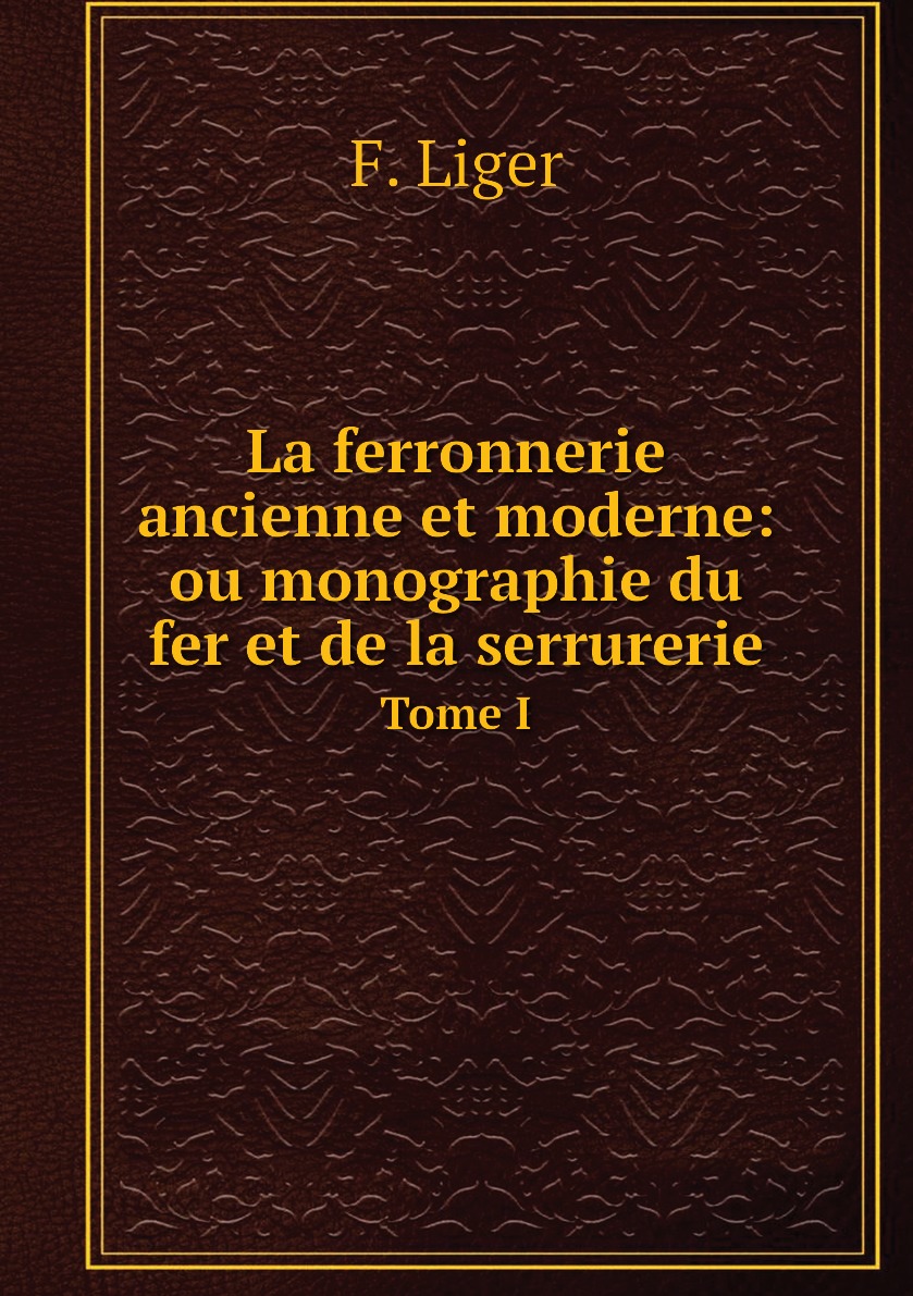 

La ferronnerie ancienne et moderne: ou monographie du fer et de la serrurerie