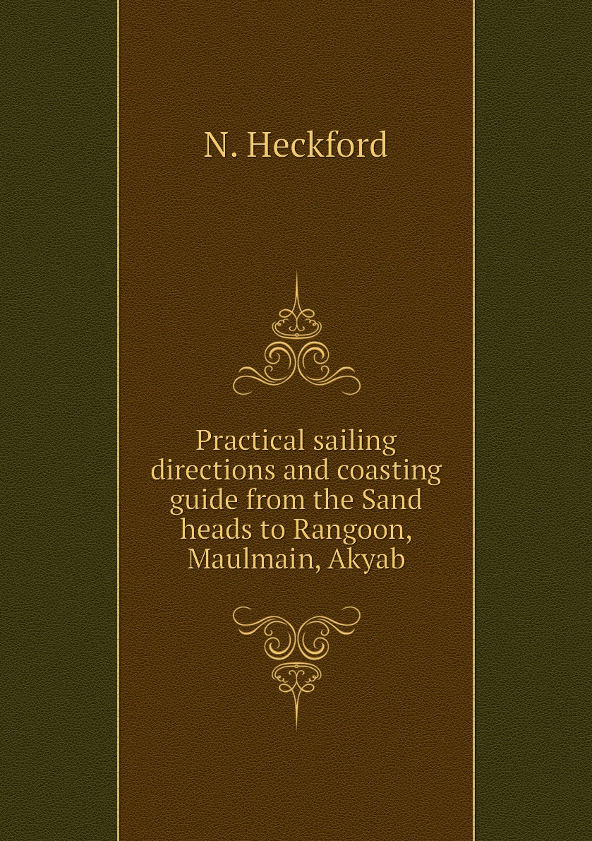 

Practical sailing directions and coasting guide from the Sand heads to Rangoon, Maulmain