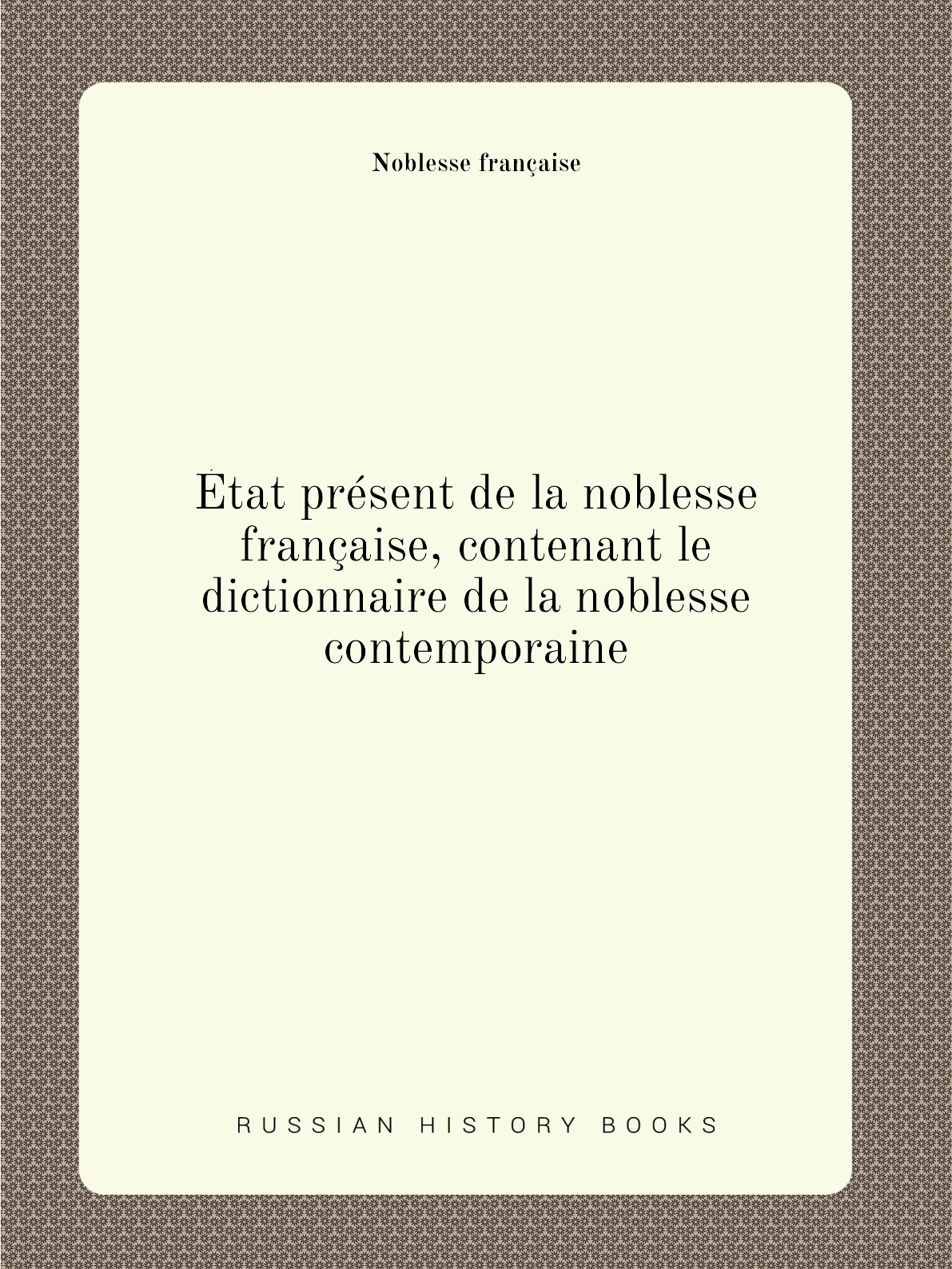 

Etat present de la noblesse francaise, contenant le dictionnaire de la noblesse