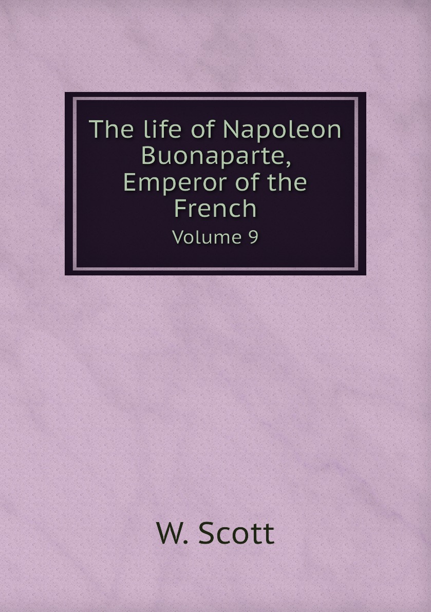 

The life of Napoleon Buonaparte, Emperor of the French.