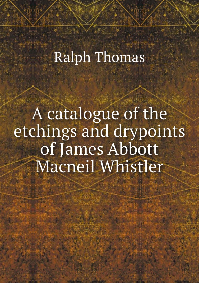 

A catalogue of the etchings and drypoints of James Abbott Macneil Whistler