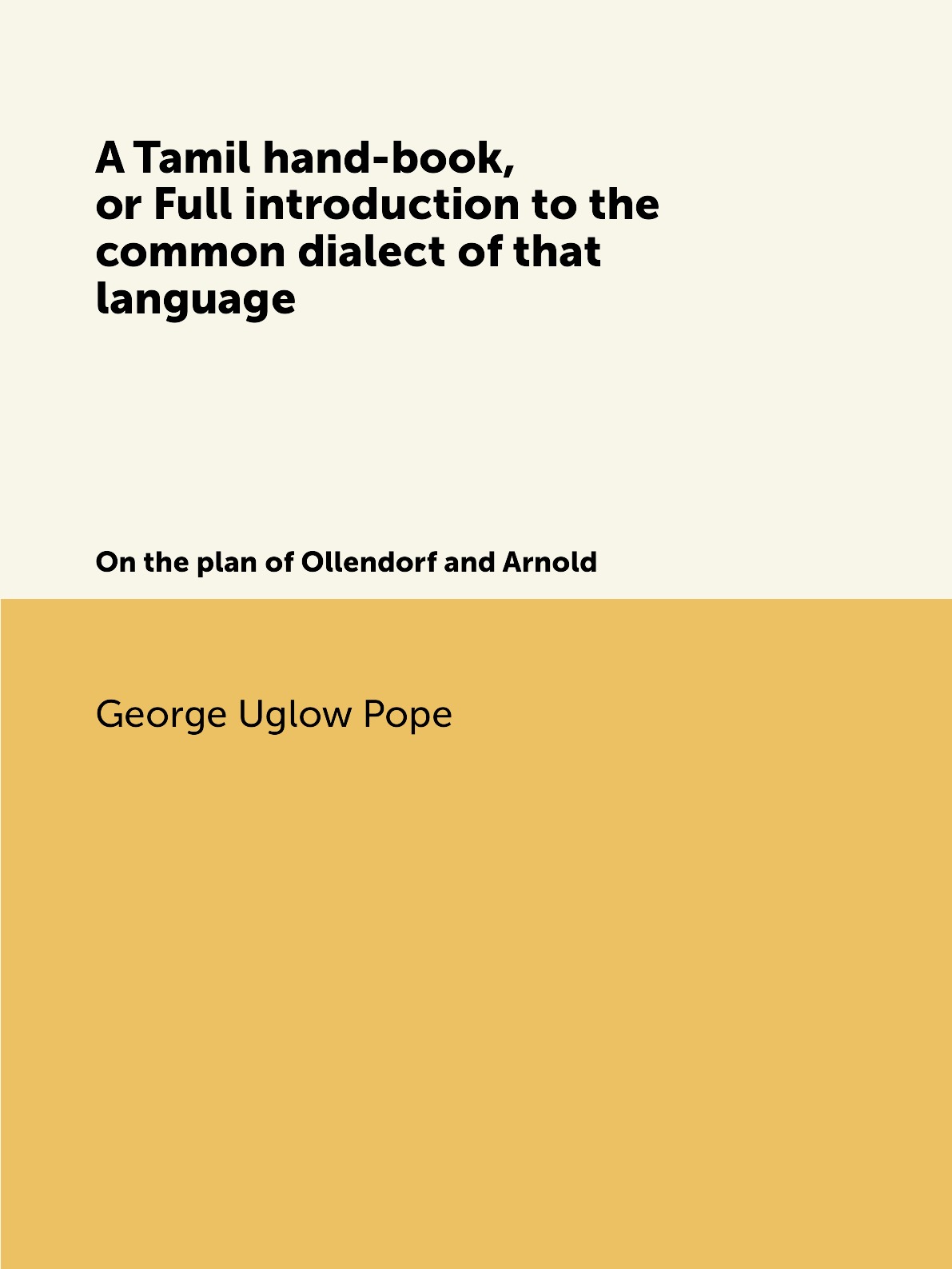 

A Tamil hand-book, or Full introduction to the common dialect of that language